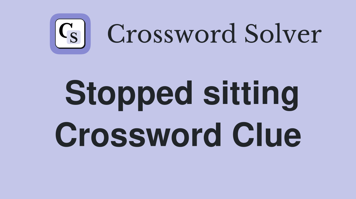 Stopped sitting Crossword Clue