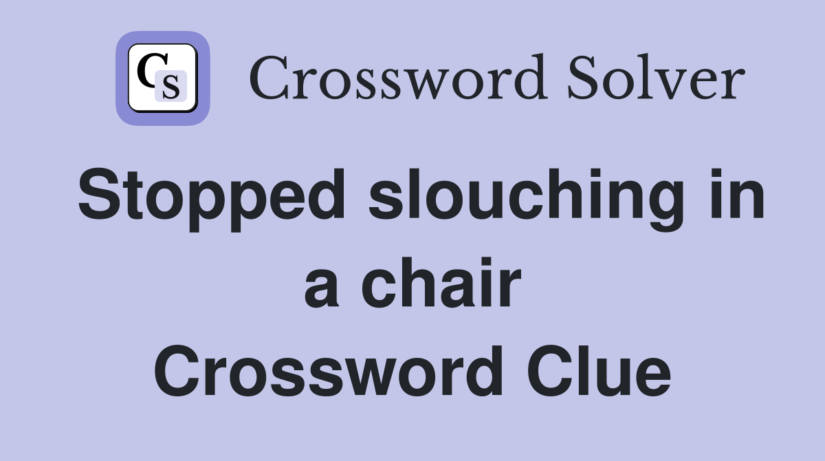 Stopped slouching in a chair Crossword Clue