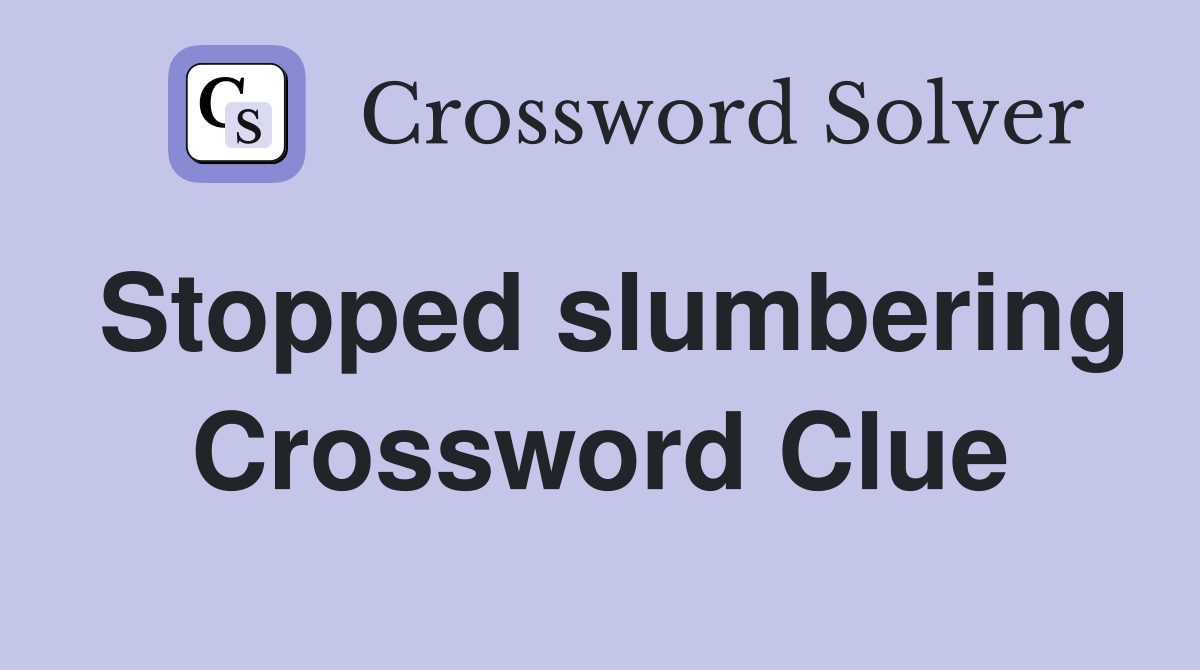 Stopped slumbering Crossword Clue
