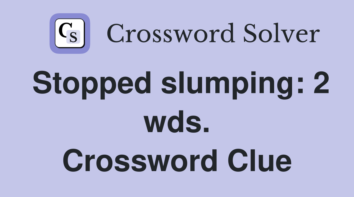 Stopped slumping: 2 wds. Crossword Clue