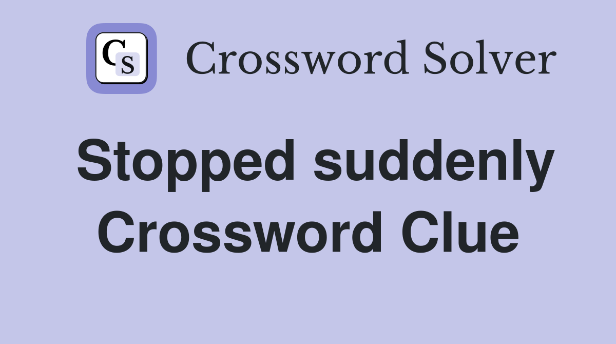 Stopped suddenly Crossword Clue