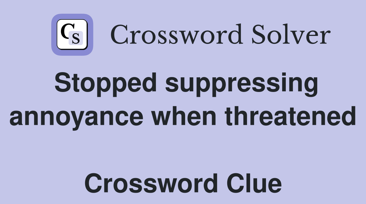 Stopped suppressing annoyance when threatened  Crossword Clue
