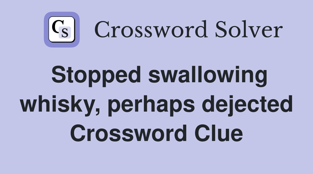 Stopped swallowing whisky, perhaps dejected Crossword Clue