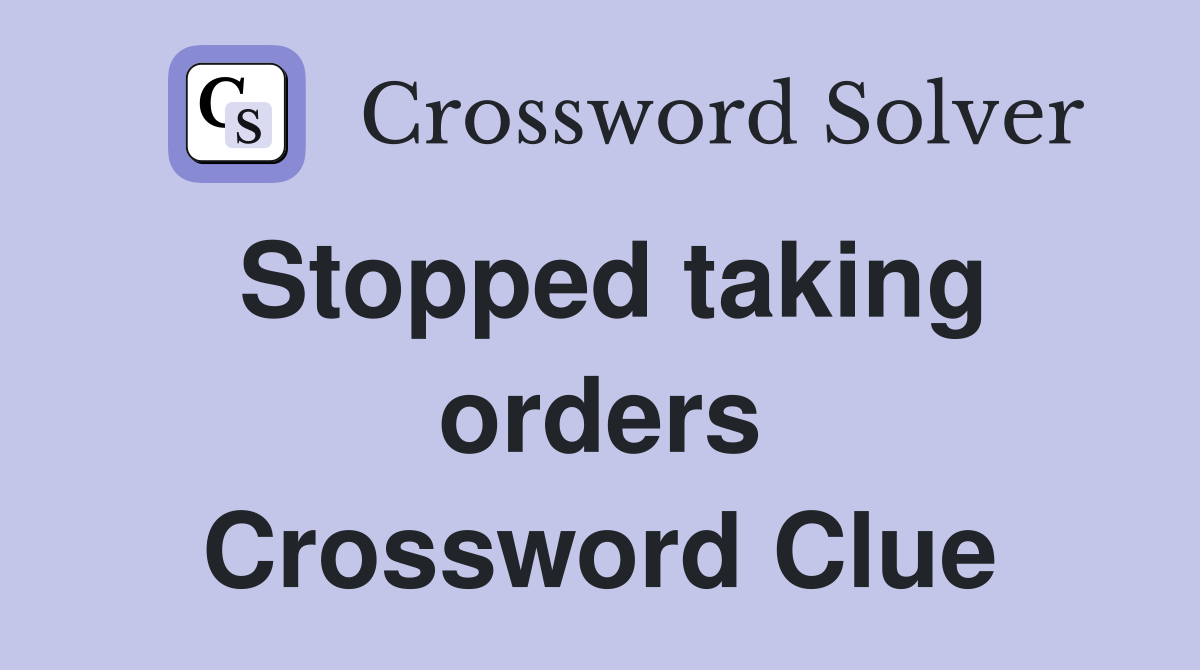 Stopped taking orders Crossword Clue
