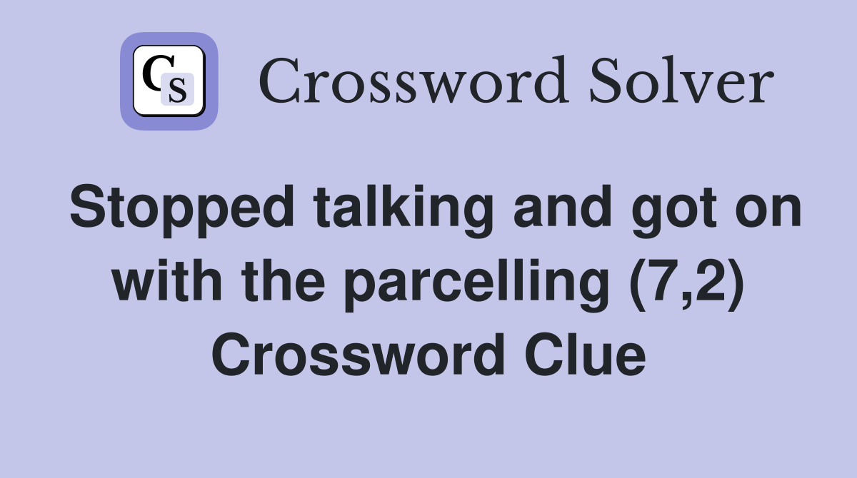 Stopped talking and got on with the parcelling (7,2) Crossword Clue
