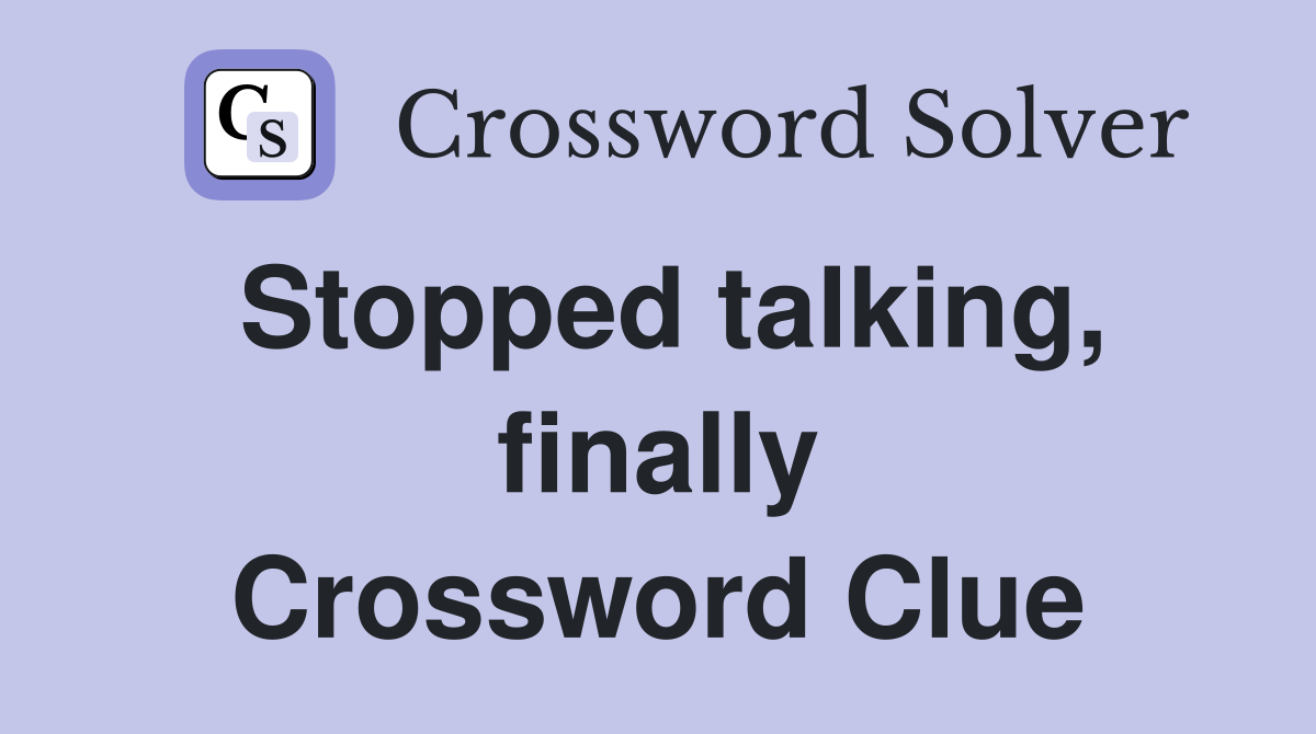 Stopped talking, finally Crossword Clue