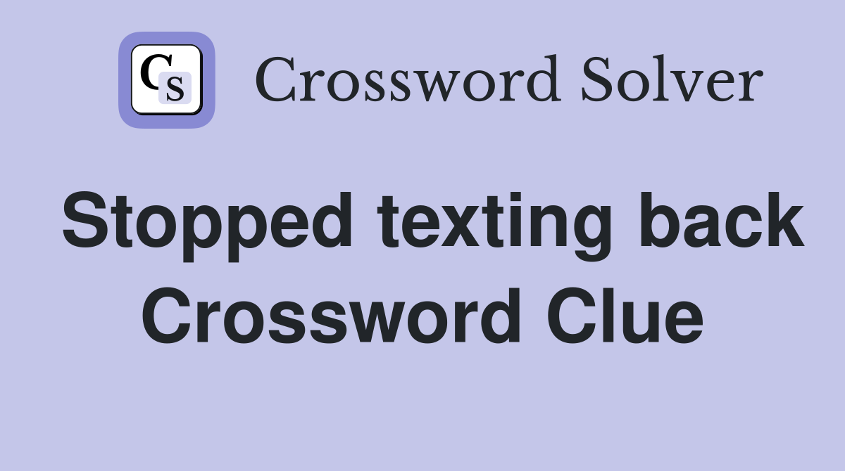 Stopped texting back Crossword Clue