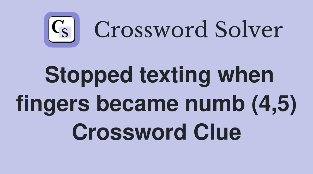 Stopped texting when fingers became numb (4,5) Crossword Clue