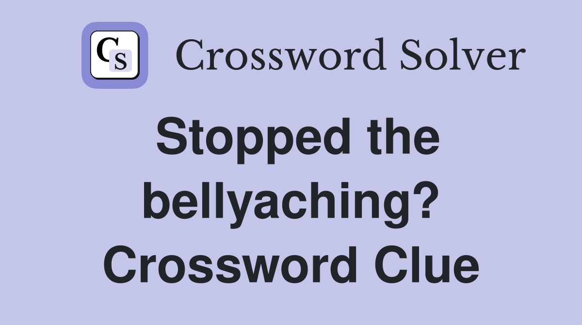 Stopped the bellyaching? Crossword Clue