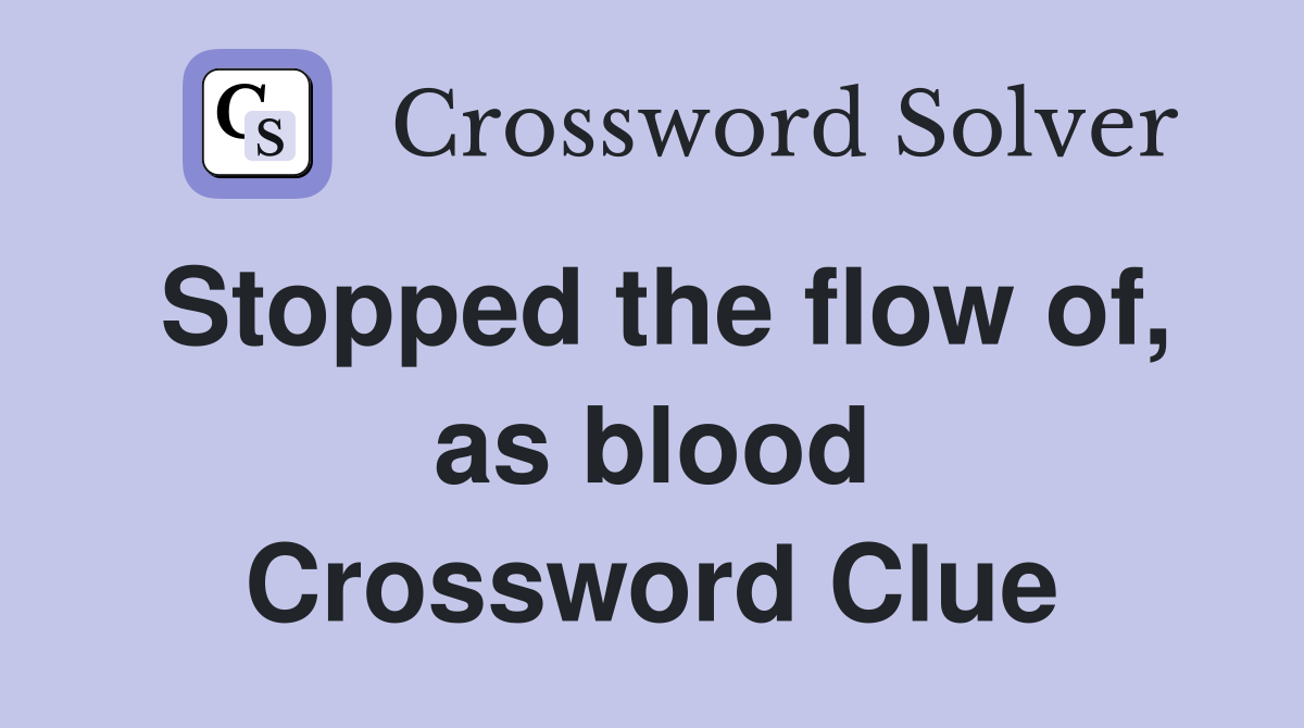 Stopped the flow of, as blood Crossword Clue