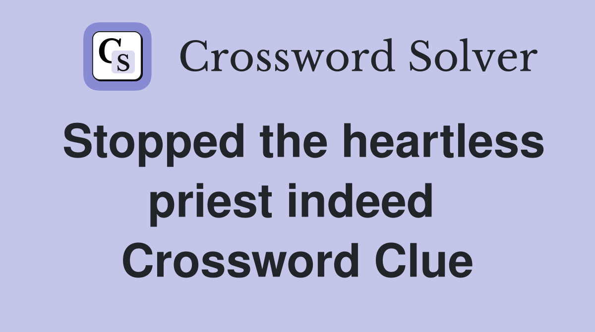Stopped the heartless priest indeed  Crossword Clue