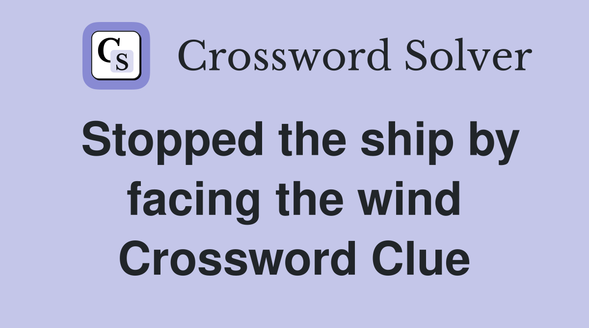 Stopped the ship by facing the wind Crossword Clue