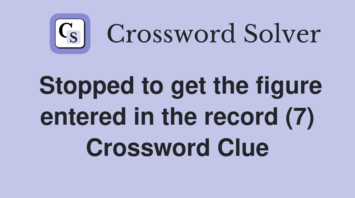 Stopped to get the figure entered in the record (7) Crossword Clue