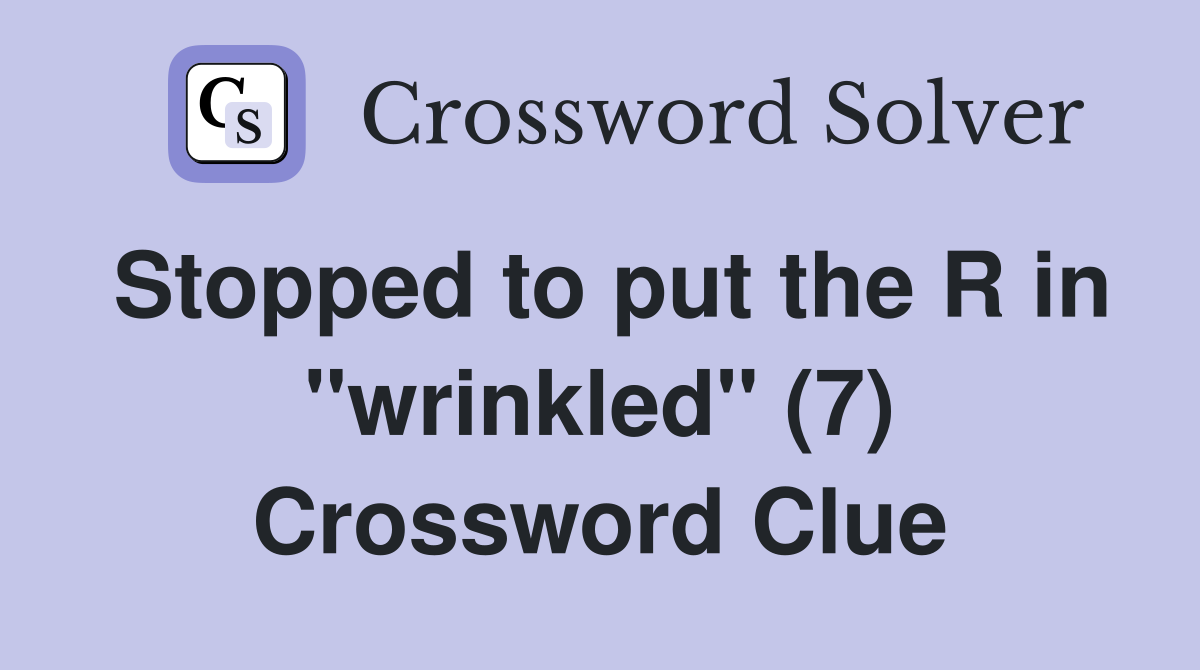 Stopped to put the R in "wrinkled" (7) Crossword Clue