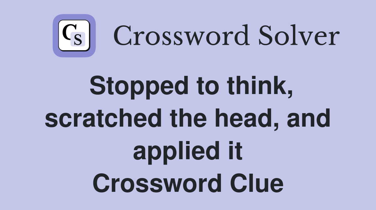 Stopped to think, scratched the head, and applied it Crossword Clue