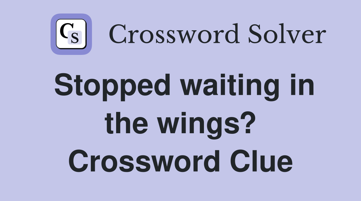 Stopped waiting in the wings? Crossword Clue