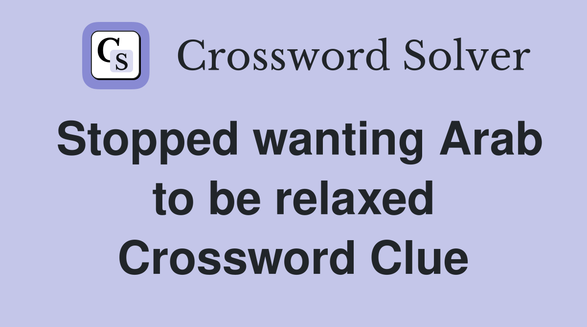 Stopped wanting Arab to be relaxed Crossword Clue