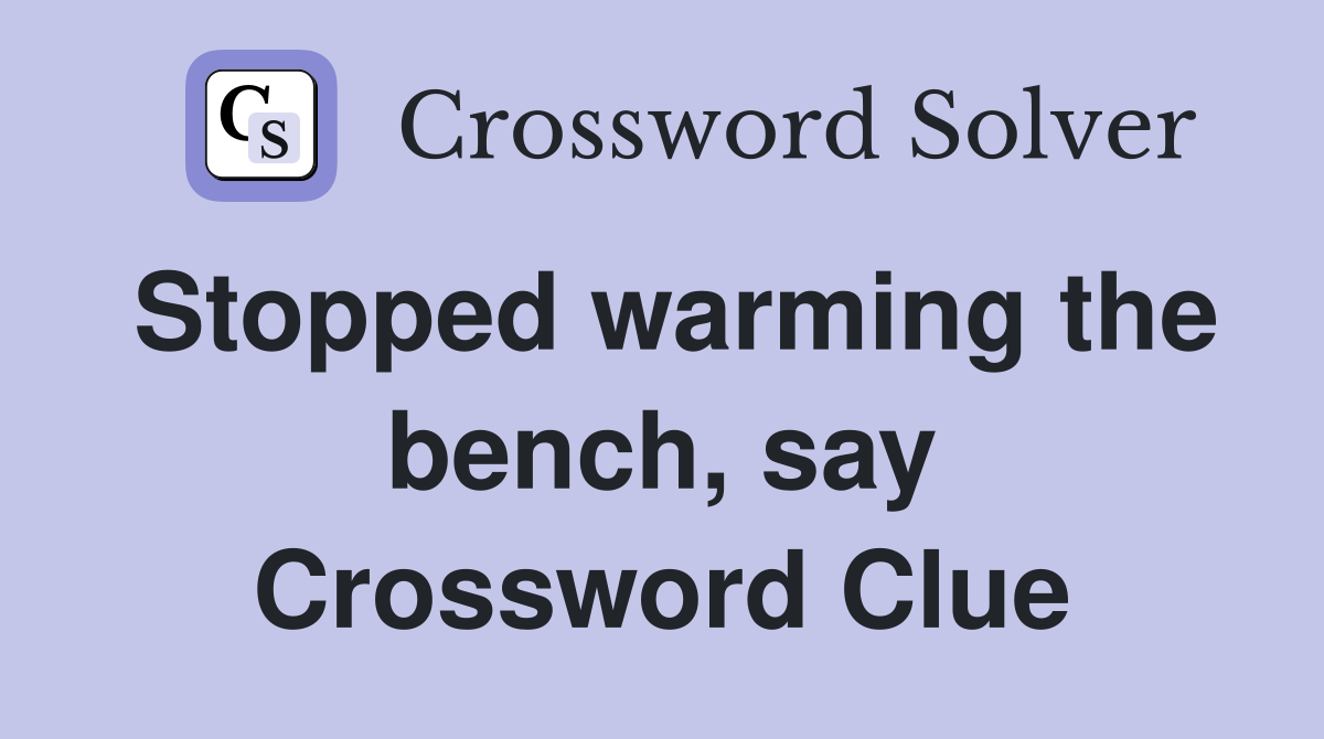 Stopped warming the bench, say Crossword Clue