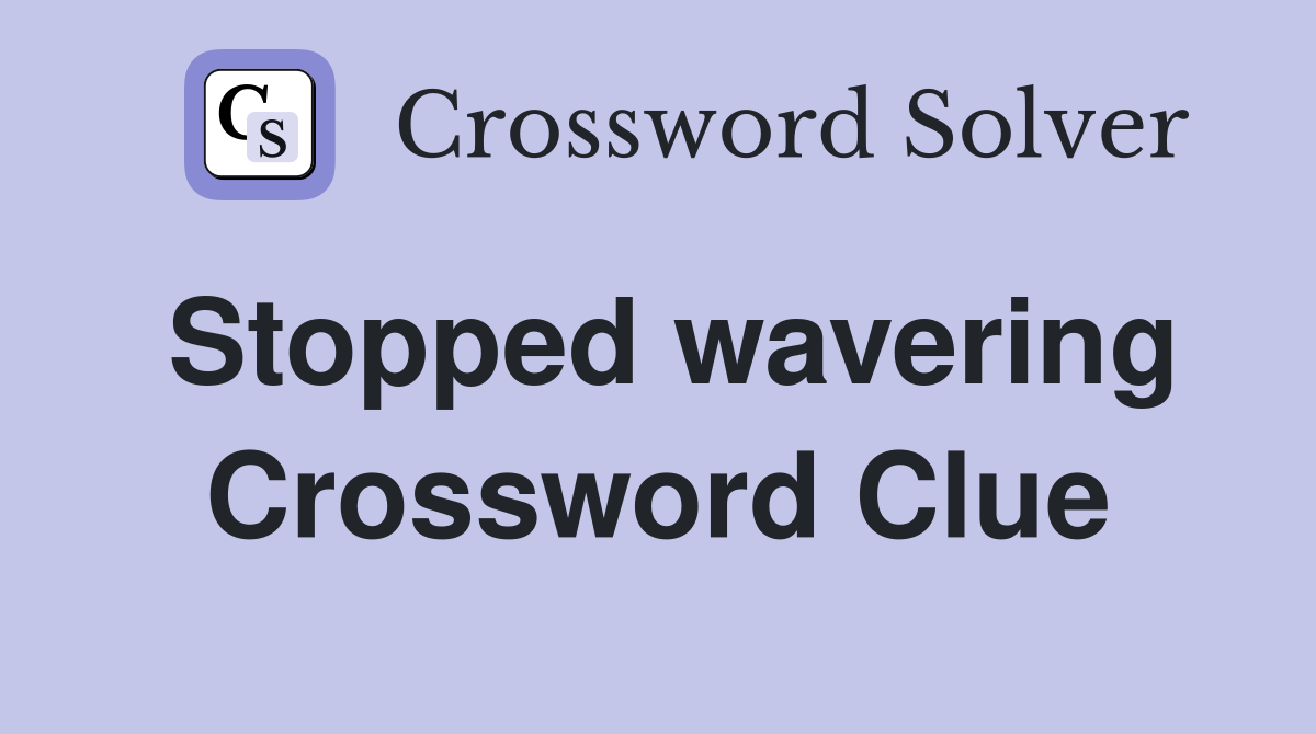 Stopped wavering Crossword Clue