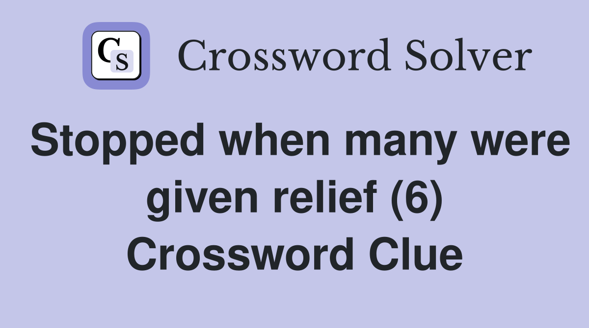 Stopped when many were given relief (6) Crossword Clue Answers