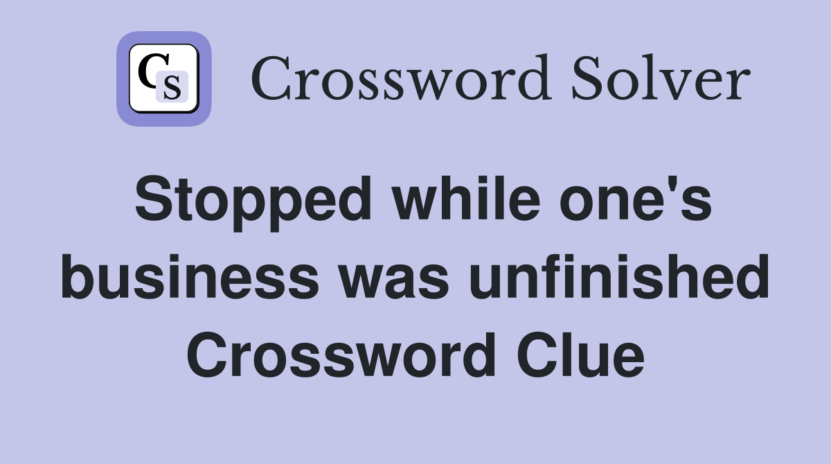 Stopped while one's business was unfinished Crossword Clue
