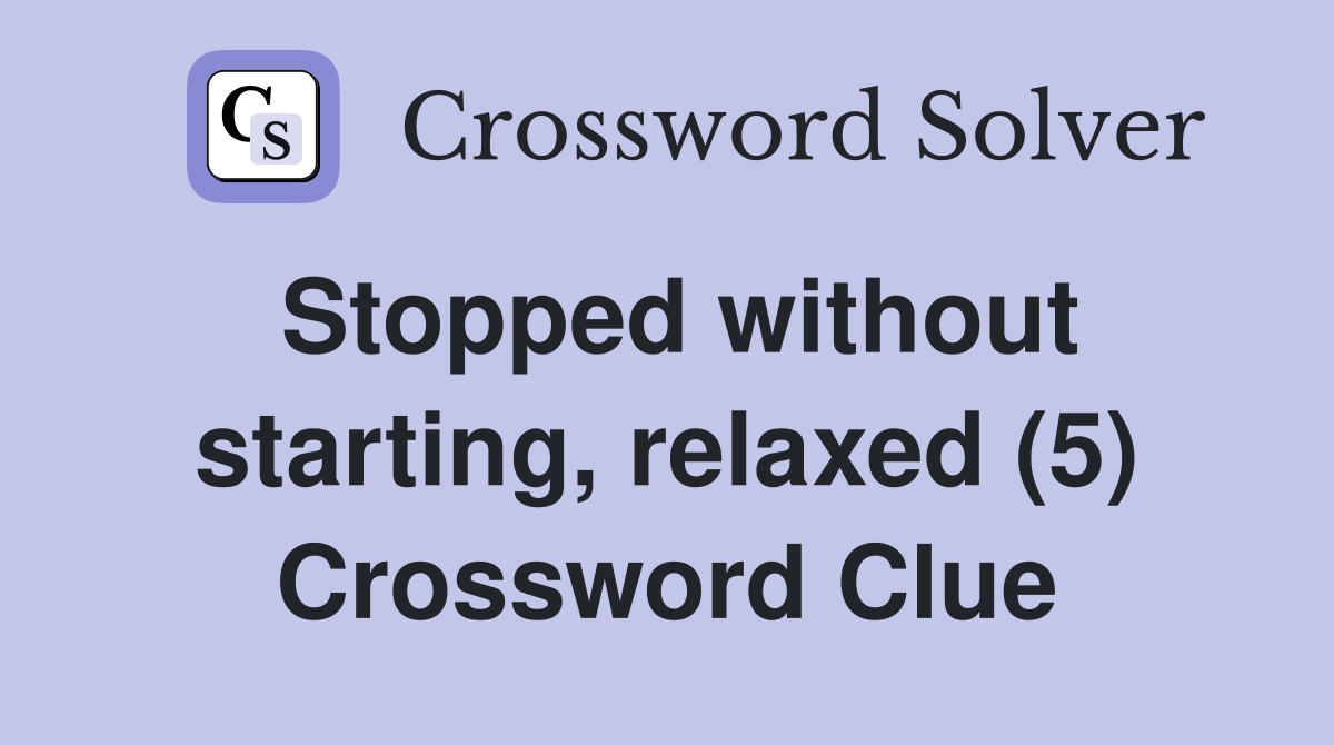 Stopped without starting, relaxed (5) Crossword Clue