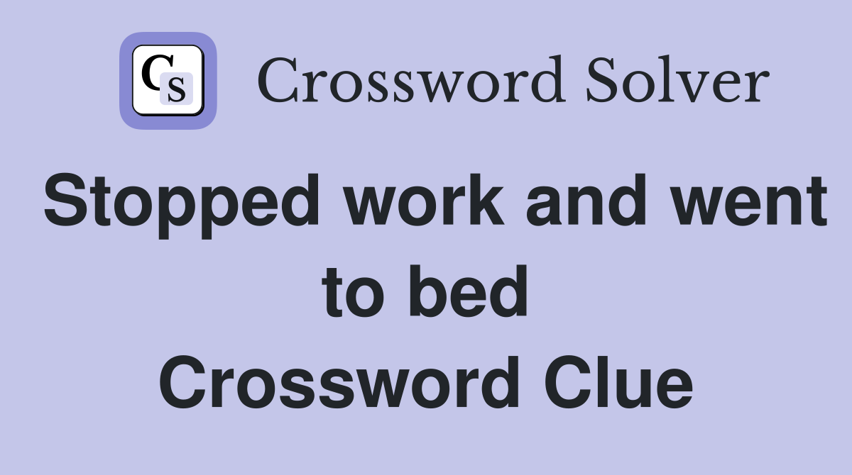 Stopped work and went to bed Crossword Clue