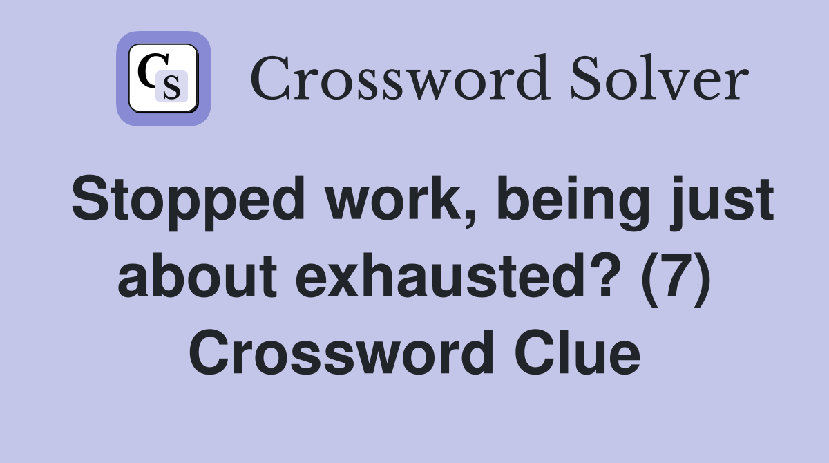 Stopped work, being just about exhausted? (7) Crossword Clue