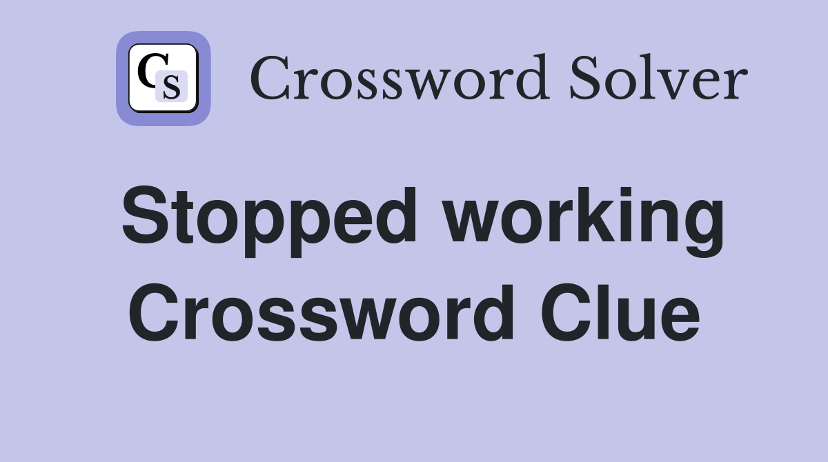 Stopped working Crossword Clue