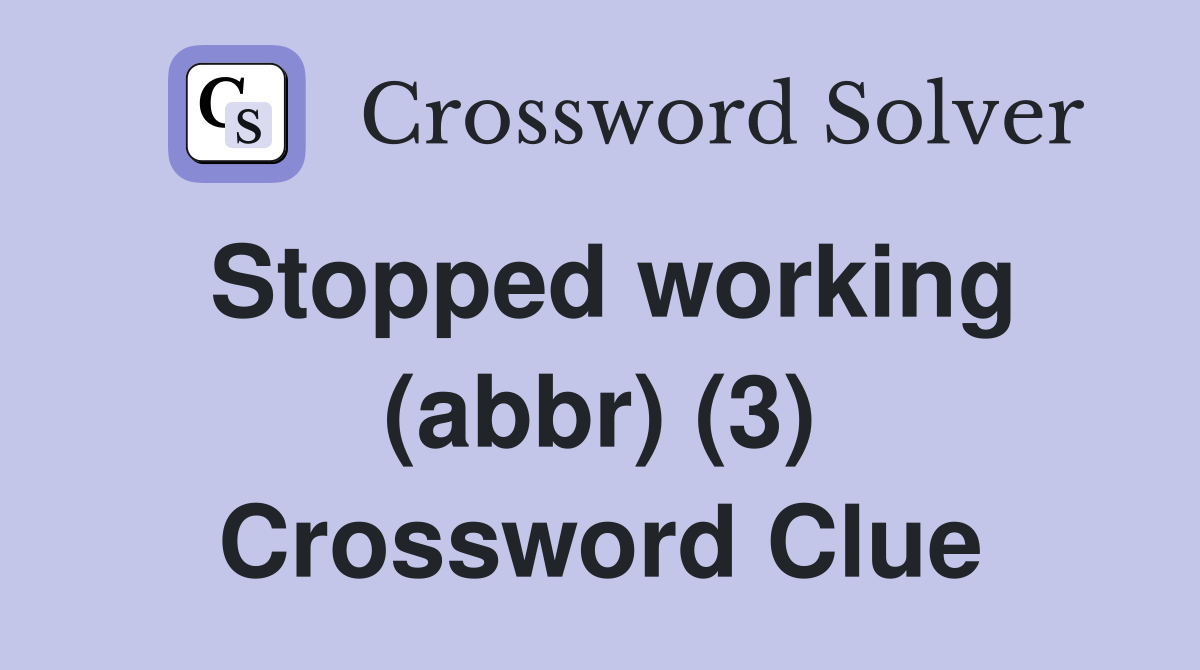 Stopped working (abbr) (3) Crossword Clue