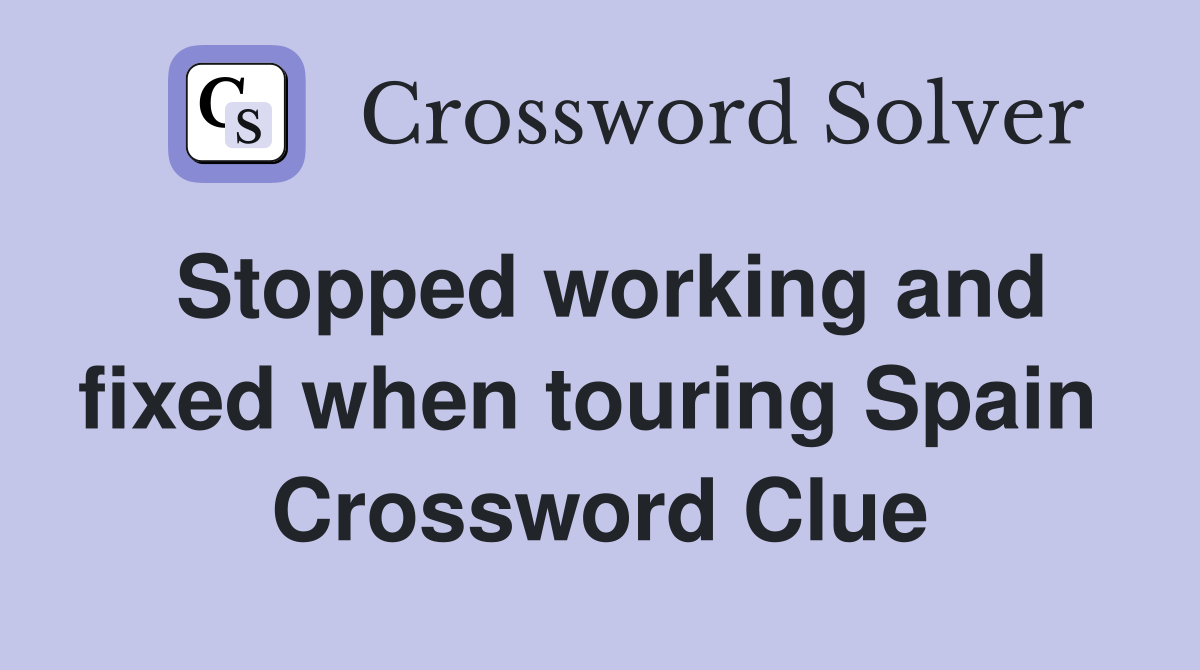 Stopped working and fixed when touring Spain  Crossword Clue