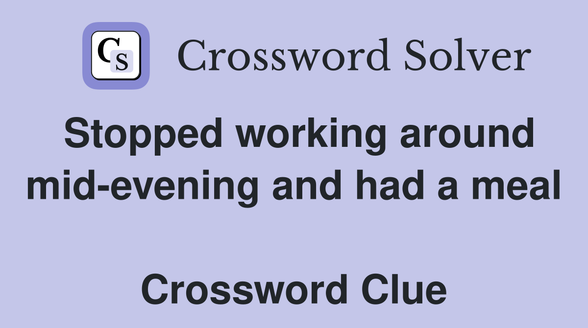 Stopped working around mid-evening and had a meal  Crossword Clue