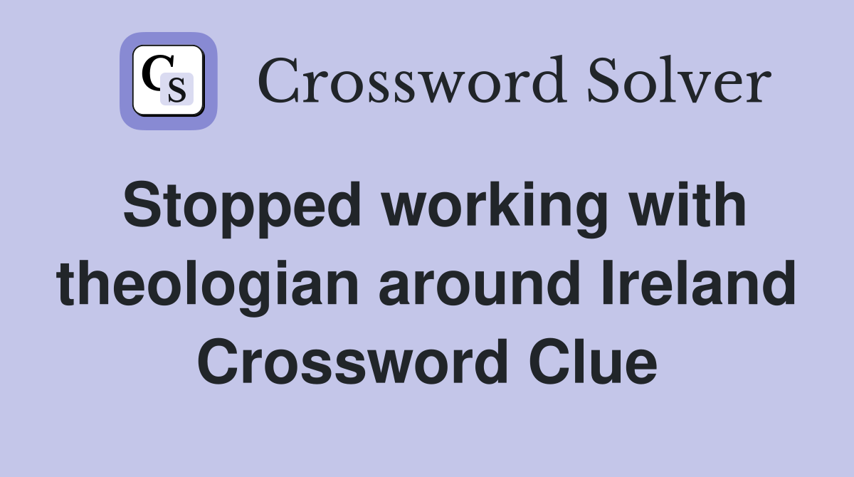Stopped working with theologian around Ireland Crossword Clue