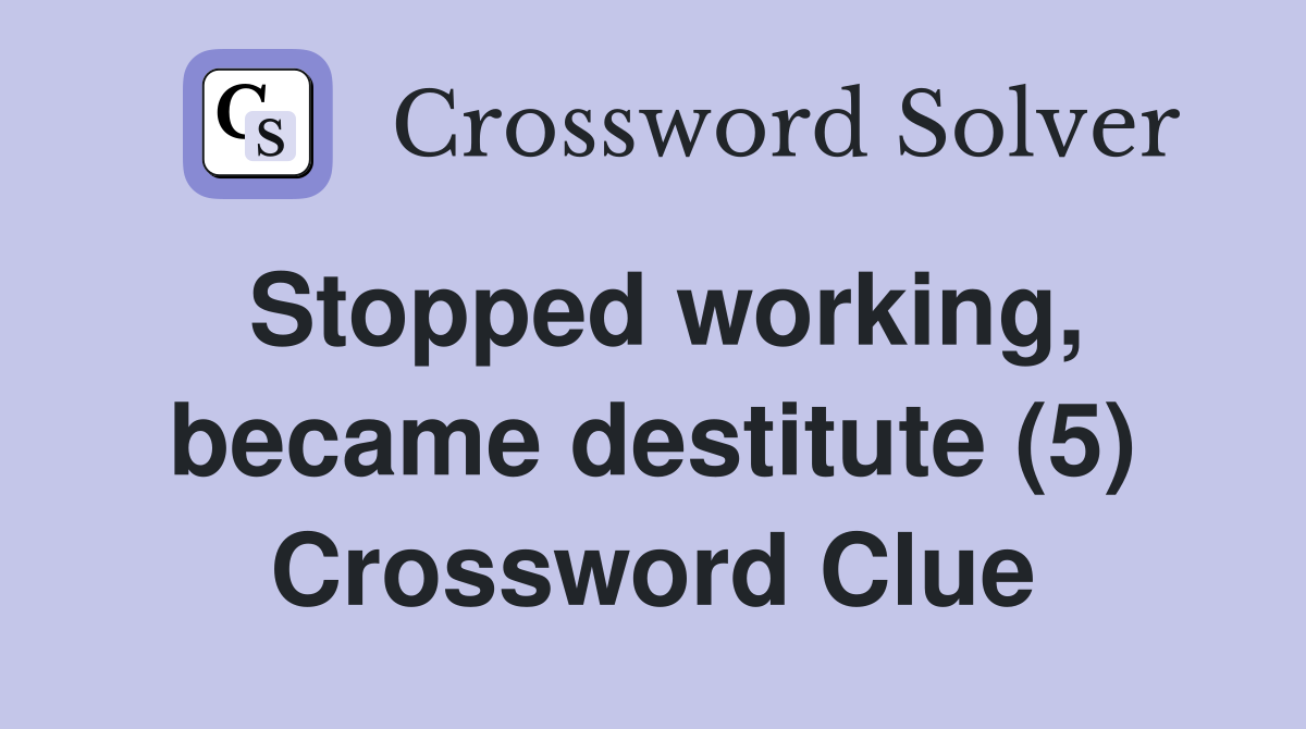 Stopped working, became destitute (5) Crossword Clue