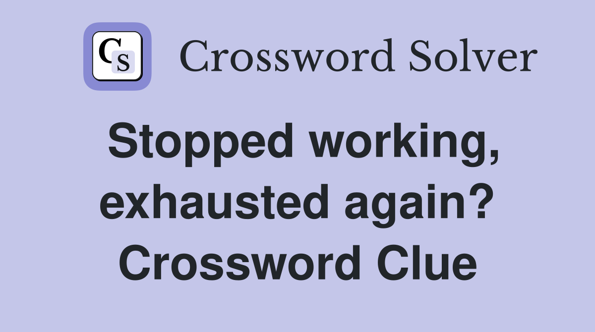 Stopped working, exhausted again? Crossword Clue