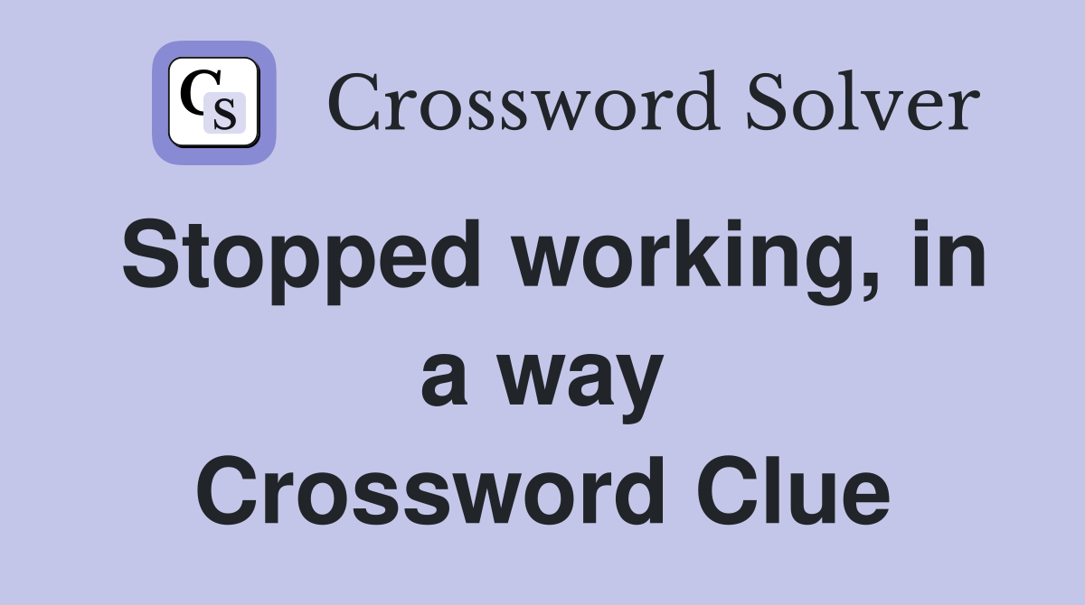 Stopped working, in a way Crossword Clue