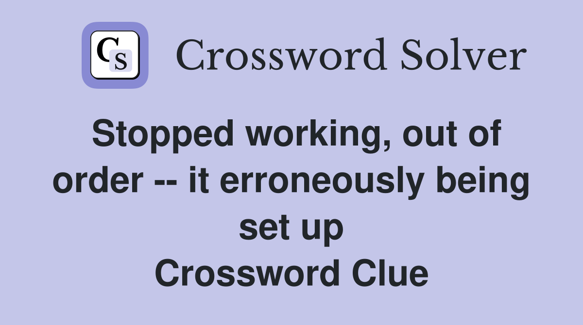 Stopped working, out of order -- it erroneously being set up Crossword Clue
