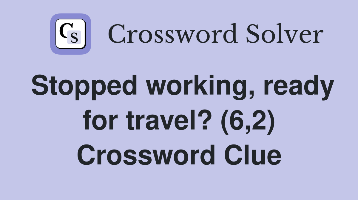 Stopped working, ready for travel? (6,2) Crossword Clue