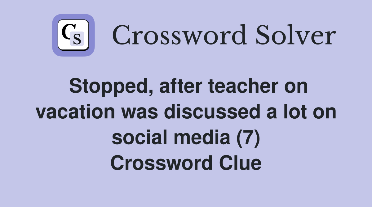 Stopped, after teacher on vacation was discussed a lot on social media (7) Crossword Clue