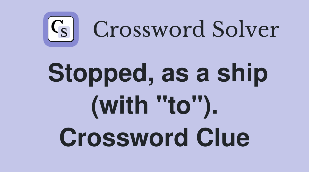 Stopped, as a ship (with "to"). Crossword Clue