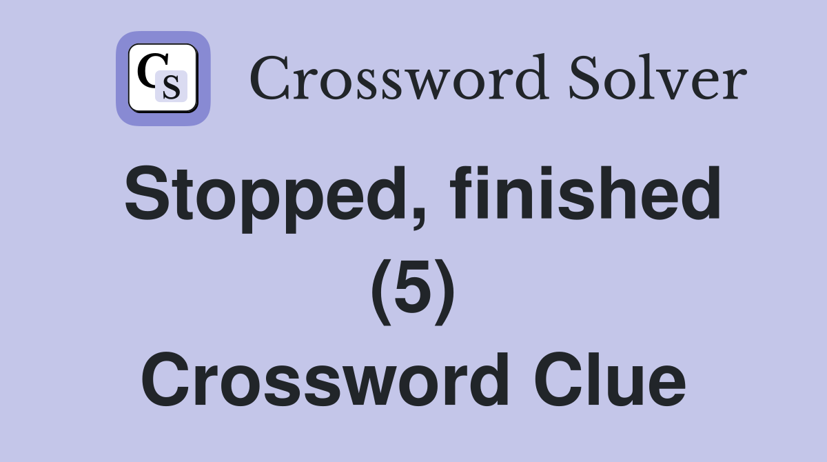 Stopped, finished (5) Crossword Clue