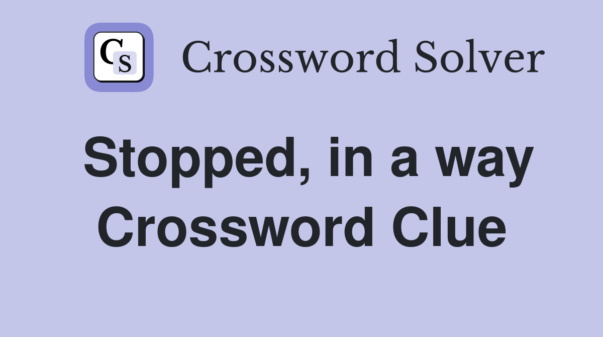 Stopped, in a way Crossword Clue