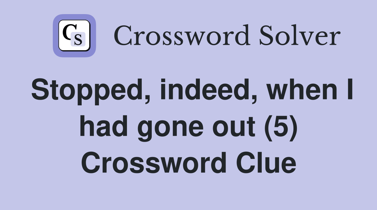 Stopped, indeed, when I had gone out (5) Crossword Clue