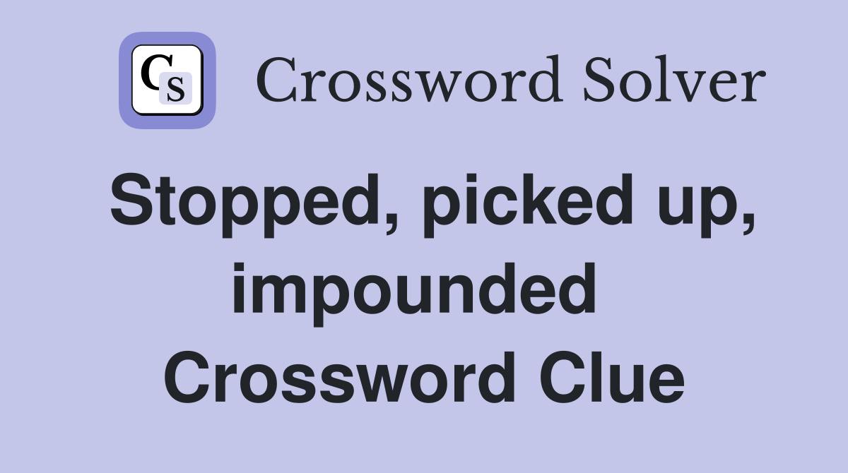Stopped, picked up, impounded  Crossword Clue