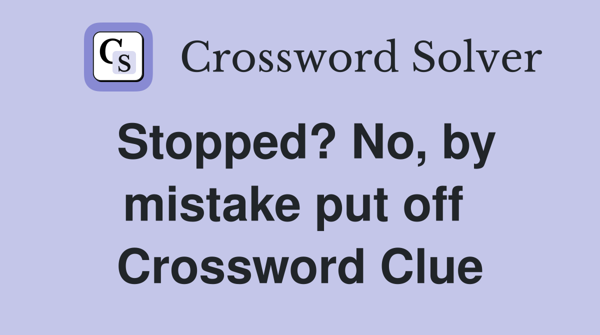 Stopped? No, by mistake put off  Crossword Clue
