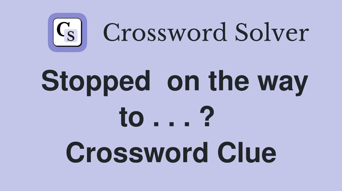 Stopped  on the way to . . . ?  Crossword Clue