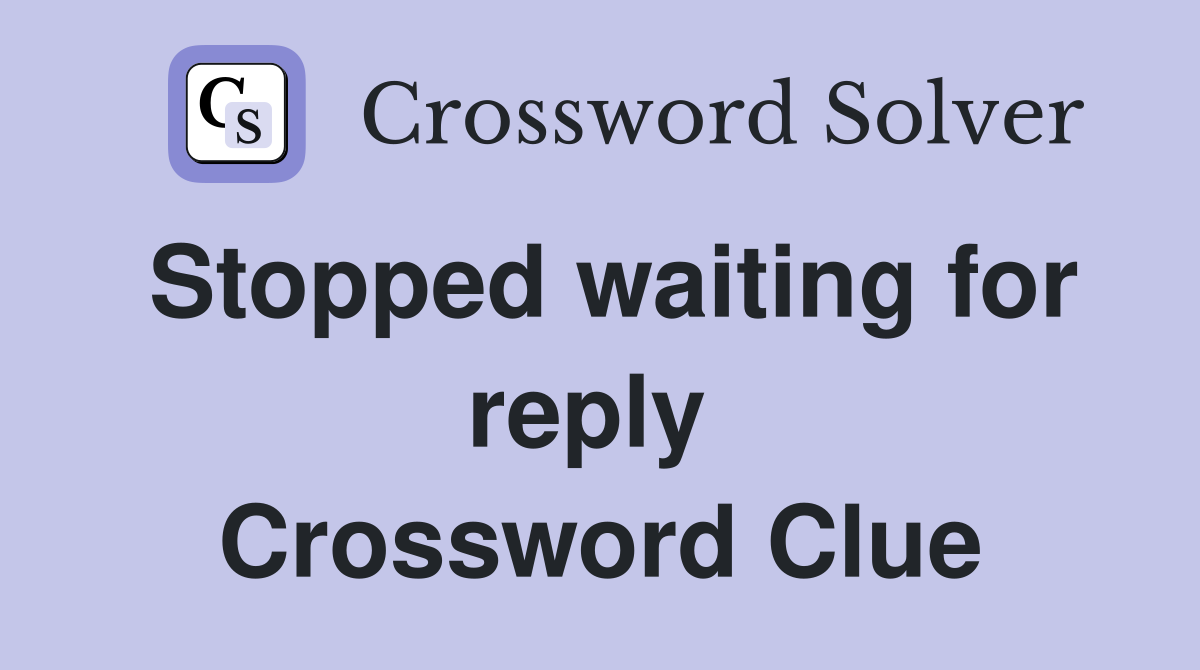 Stopped waiting for reply  Crossword Clue