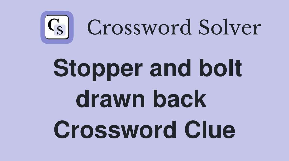Stopper and bolt drawn back  Crossword Clue