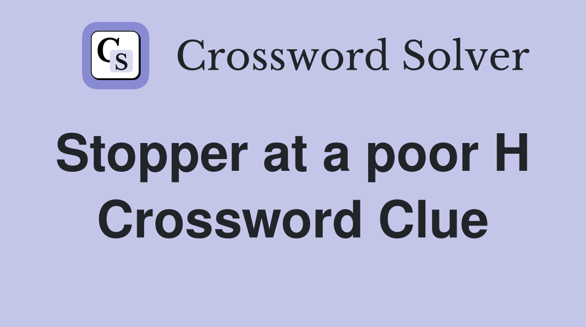 Stopper at a poor H  Crossword Clue