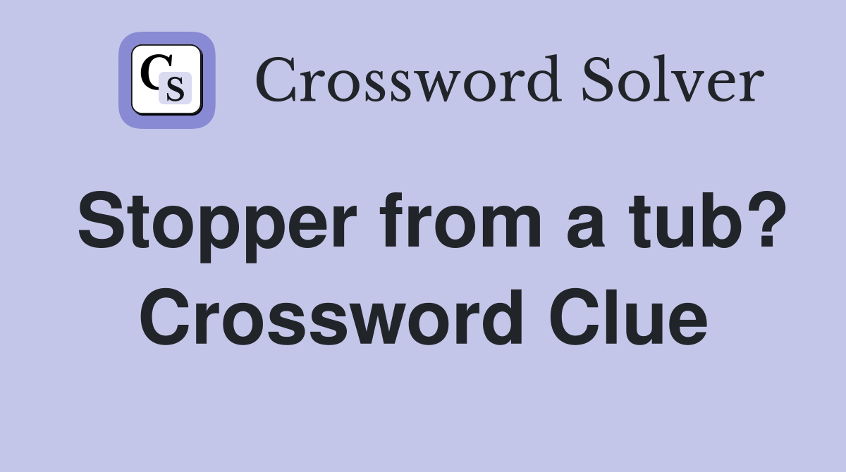 Stopper from a tub? Crossword Clue